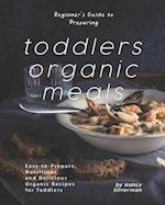 Beginner's Guide to Preparing Toddlers Organic Meals: Easy-to-Prepare, Nutritious and Delicious Organic Recipes for Toddlers 