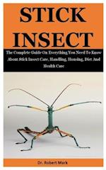 Stick Insect: The Complete Guide On Everything You Need To Know About Stick Insect Care, Handling, Housing, Diet And Health Care 