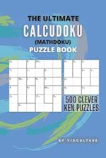 The Ultimate CalcuDoku (Mathdoku) Puzzle Book: 500 Clever Ken Puzzles for Adults and Kids, Compact Logical Arithmetic Crossword Puzzles 