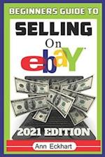 Beginner's Guide To Selling On Ebay 2021 Edition: The Ultimate Reselling Guide for How To Source, List & Ship Items for Profit Online 