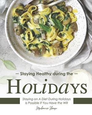 Staying Healthy during the Holidays: Staying on A Diet During Holidays Is Possible If You Have the Will