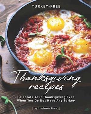 Turkey-Free Thanksgiving Recipes: Celebrate Your Thanksgiving Even When You Do Not Have Any Turkey