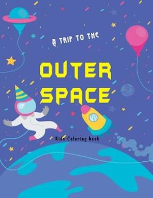 A trip to the outer space kids coloring book: Planets , Astronauts , planets , aliens Rockets and more cool illustrations r hours of fun and pure ente