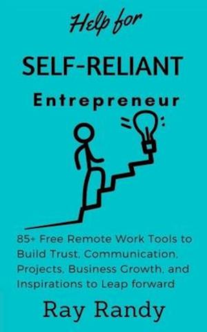 Help for Self Reliant-Entrepreneur: 85+ Free Remote Work Tools to Build Trust, Communication, Projects, Business Growth, and Inspirations to Leap forw