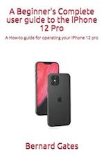 A Beginner's Complete user guide to the iPhone 12 Pro: A How-to guide for operating your iPhone 12 pro 