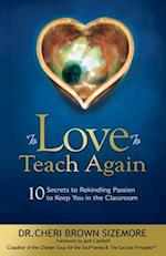 To Love to Teach Again: 10 Secrets to Rekindling Passion to Keep You in the Classroom 