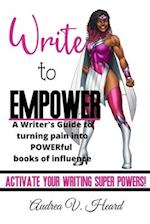 Write to Empower: A Writer's Guide to turning Pain into POWERful Books of Influence 