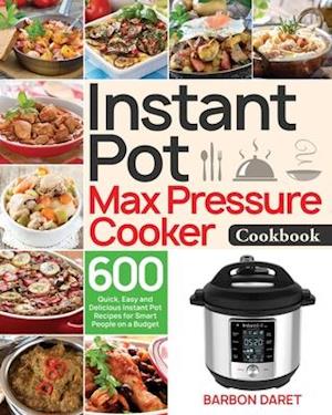 Instant Pot Max Pressure Cooker Cookbook: 600 Quick, Easy and Delicious Instant Pot Recipes for Smart People on a Budget