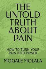 THE UNTOLD TRUTH ABOUT PAIN: HOW TO TURN YOUR PAIN INTO POWER 