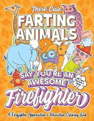 These Cute Farting Animals Say You're An Awesome Firefighter - A Firefighter Appreciation & Relaxation Coloring Book