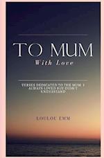 To Mum With Love: A book of poems dedicated to the mum who I always loved but never understood 