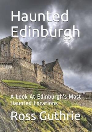 Haunted Edinburgh: A Look At Edinburgh's Most Haunted Locations