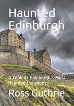 Haunted Edinburgh: A Look At Edinburgh's Most Haunted Locations 