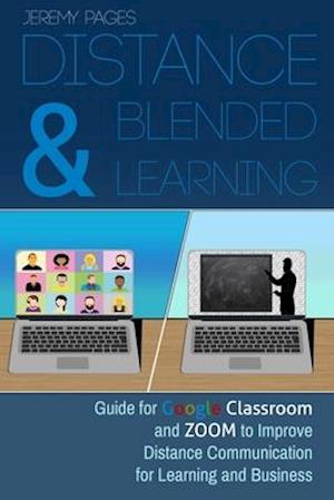 Distance & Blended Learning: Guide for Google Classroom and Zoom to Improve Distance Communication for Learning and Business