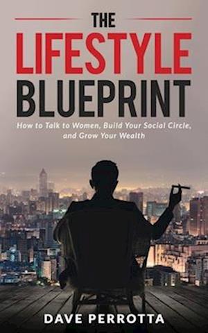 The Lifestyle Blueprint: How to Talk to Women, Build Your Social Circle, and Grow Your Wealth