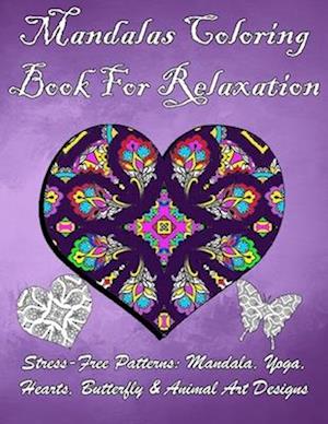 Mandalas Coloring Book For Relaxation: Stress-Free Patterns: Mandala, Yoga, Hearts, Butterfly & Animal Art Designs