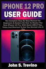 iPhone 12 PRO USER GUIDE: The Complete Step By Step Manual For Beginners & Seniors On How To Master The New iPhone 12 Pro. With Quick iOS14 Tips, Tri