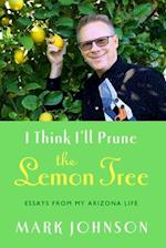 I Think I'll Prune the Lemon Tree: Essays from My Arizona Life 