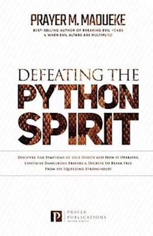 Defeating the Python Spirit: Discover the Symptoms of this Spirits and How it Operates, Contains Dangerous Prayers and Decrees to Break Free From its