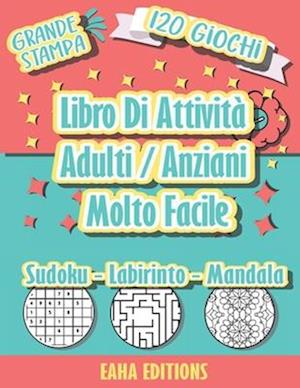 Libro Di Attività Adulti / Anziani Molto Facile - Grande Stampa - 120 Giochi - Sudoku - Labirinto - Mandala - EAHA EDITIONS