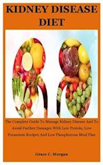 Kidney disease Diet: The Complete Guide To Manage Kidney Disease And To Avoid Further Damages With Low Protein, Low Potassium Recipes And Low Phosphor