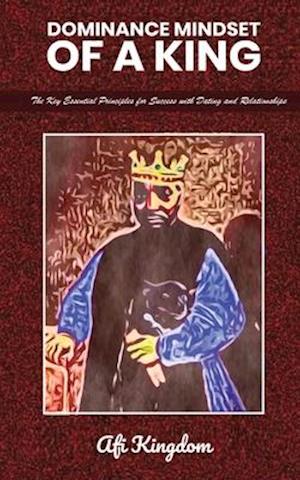 Dominance Mindset of a King: The Key Essential Principles for Success with dating and Relationships: special edition