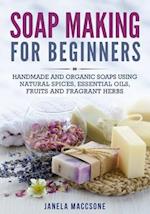 Soap Making for Beginners: Handmade and Organic Soaps Using Natural Spices, Essential Oils, Fruits and Fragrant Herbs 