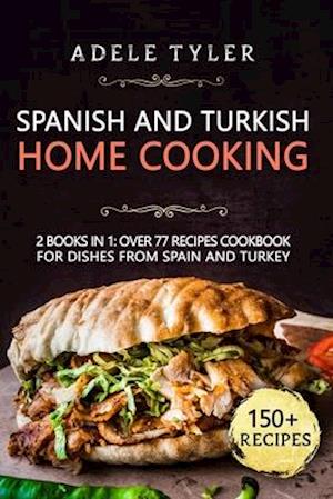 Spanish And Turkish Home Cooking: 2 Books In 1: Over 77 Recipes Cookbook For Dishes From Spain And Turkey