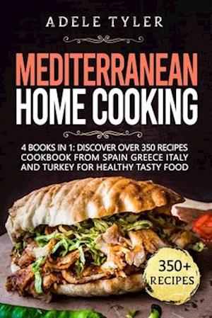 Mediterranean Home Cooking: 4 Books In 1: Discover Over 350 Recipes Cookbook From Spain Greece Italy And Turkey For Healthy Tasty Food