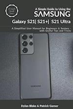 A Simple Guide to Using the Samsung Galaxy S21, S21 Plus, and S21 Ultra: A Simplified User Manual for Beginners and Seniors - with Useful Tips and Tri