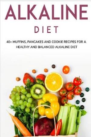 ALKALINE DIET: 40+ Muffins, Pancakes and Cookie recipes for a healthy and balanced Alkaline diet