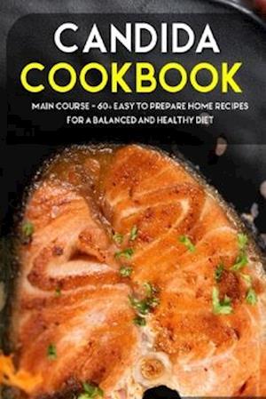 CANDIDA COOKBOOK: MAIN COURSE - 60+ Easy to prepare at home recipes for a balanced and healthy diet