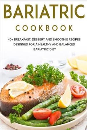 BARIATRIC COOKBOOK: 40+ Breakfast, Dessert and Smoothie Recipes designed for a healthy and balanced Bariatric diet