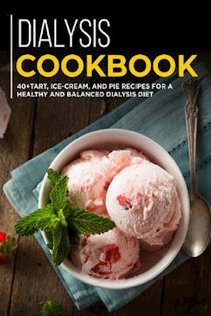 DIALYSIS COOKBOOK: 40+ Tart, Ice-Cream and Pie recipes for a healthy and balanced Dialysis diet