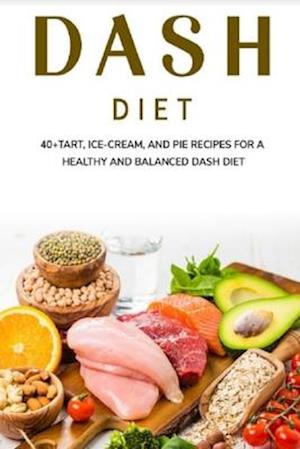 DASH DIET: 40+Tart, Ice-Cream, and Pie recipes for a healthy and balanced Dash diet