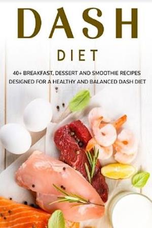 DASH DIET: 40+ Breakfast, Dessert and Smoothie Recipes designed for a healthy and balanced Dash diet