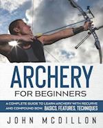 Archery for Beginners: A Complete Guide to Learn Archery with Recurve and Compound Bow. Basics, Features, Techniques. 