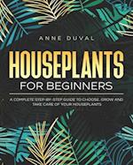 Houseplants for Beginners: A Complete Guide to Choose, Grow and Take Care of your Houseplants 