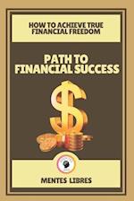 Path to Financial Success-How to Achieve True Financial Freedom