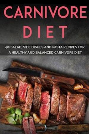 CARNIVORE DIET: 40+Salad, Side dishes and pasta recipes for a healthy and balanced Carnivore diet