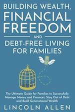 Building Wealth, Financial Freedom and Debt-Free Living for Families: The Ultimate Guide for Families to Successfully Manage Money and Finances, Stay 