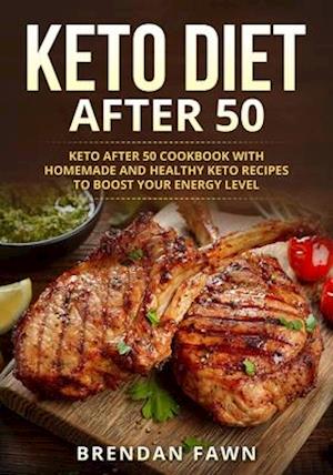 Keto Diet After 50: Keto after 50 Cookbook with Homemade and Healthy Keto Recipes to Boost Your Energy Level