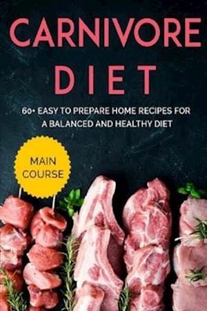 CARNIVORE DIET: MAIN COURSE - 60+ Easy to prepare home recipes for a balanced and healthy diet