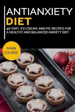 ANTIANXIETY DIET: 40+Tart, Ice-Cream, and Pie recipes for a healthy and balanced Anxiety diet