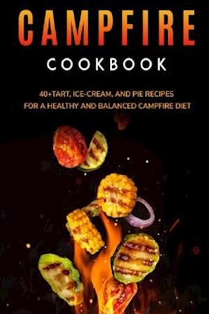 CAMPFIRE COOKBOOK: 40+Tart, Ice-Cream, and Pie recipes for a healthy and balanced Campfire diet