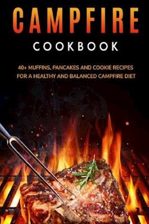 CAMPFIRE COOKBOOK: 40+ Muffins, Pancakes and Cookie recipes for a healthy and balanced Campfire diet