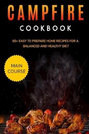 CAMPFIRE COOKBOOK: MAIN COURSE - 60+ Easy to prepare at home recipes for a balanced and healthy diet