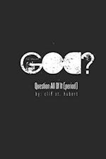 GOD? Question All Of It (PERIOD}