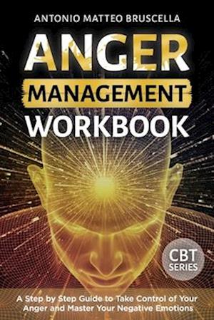 Anger Management Workbook: A Step by Step Guide to Take Control of Your Anger and Master Your Negative Emotions