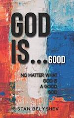 God Is...Good: No Matter What God Is A Good God 